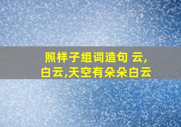 照样子组词造句 云,白云,天空有朵朵白云